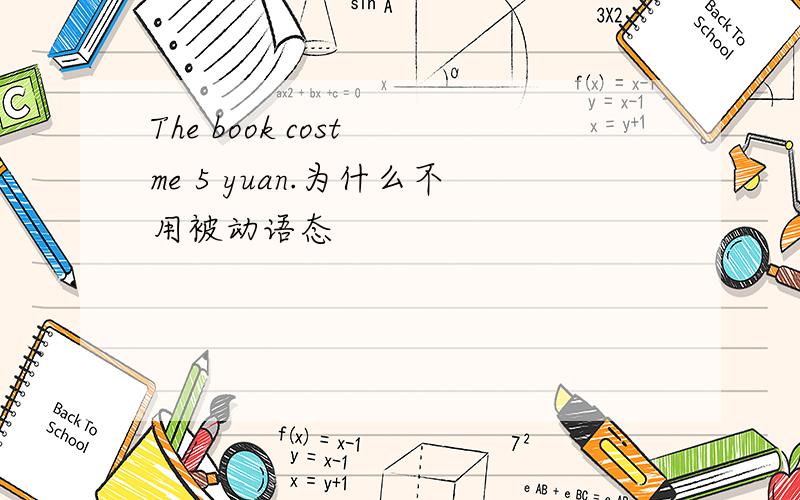 The book cost me 5 yuan.为什么不用被动语态
