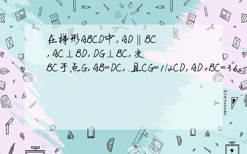 在梯形ABCD中,AD‖BC,AC⊥BD,DG⊥BC,交BC于点G,AB=DC,.且CG=1/2CD,AD+BC=36,求梯形的周长.
