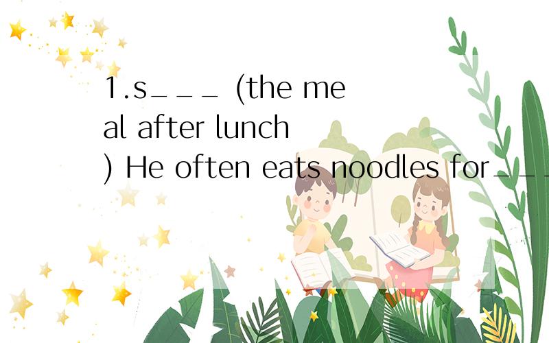 1.s___ (the meal after lunch) He often eats noodles for____.2.d____ (not the same) They come formsome ____ schools.