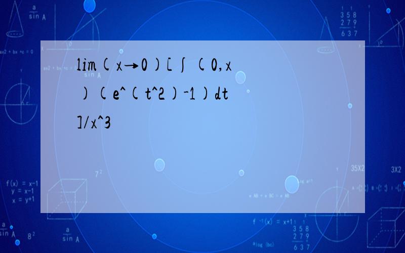 lim(x→0)[∫(0,x)(e^(t^2)-1)dt]/x^3