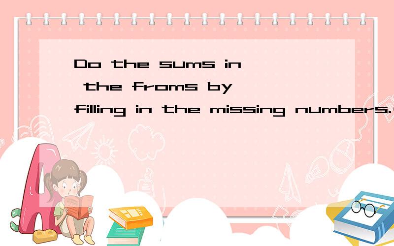 Do the sums in the froms by filling in the missing numbers.(算出总和)