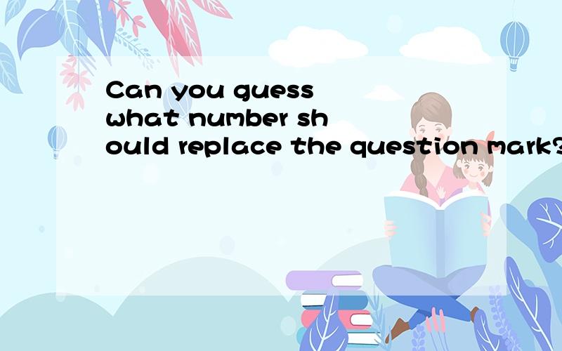 Can you guess what number should replace the question mark?