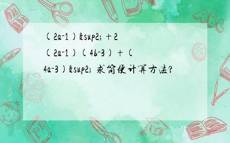 (2a-1)²+2(2a-1)(4b-3)+(4a-3)² 求简便计算方法?