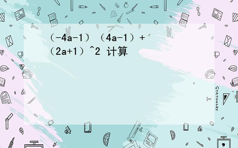 （-4a-1）（4a-1）+（2a+1）^2 计算
