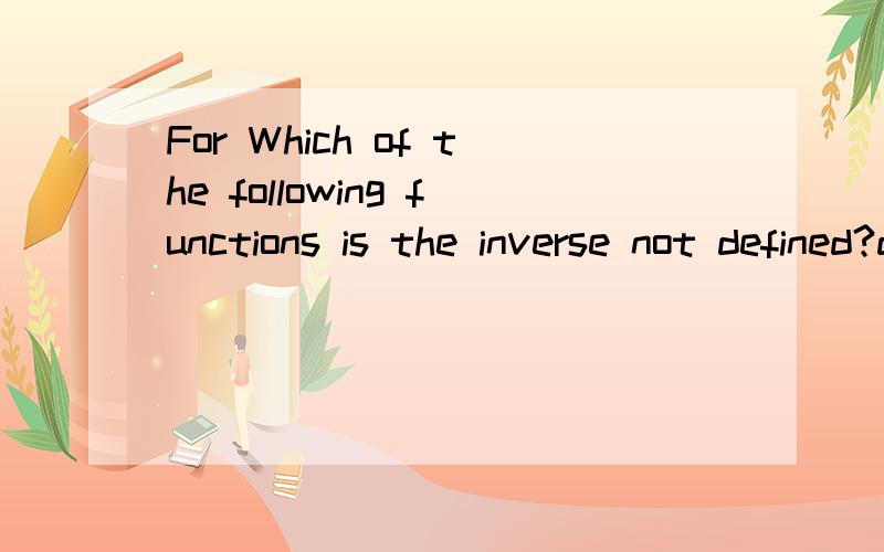 For Which of the following functions is the inverse not defined?defined在这里如何理解