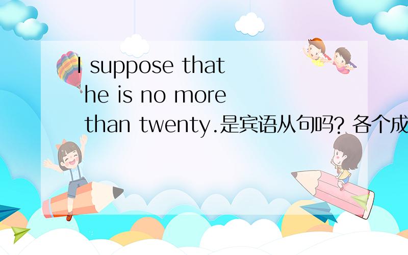 I suppose that he is no more than twenty.是宾语从句吗? 各个成分说下