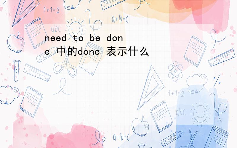 need to be done 中的done 表示什么