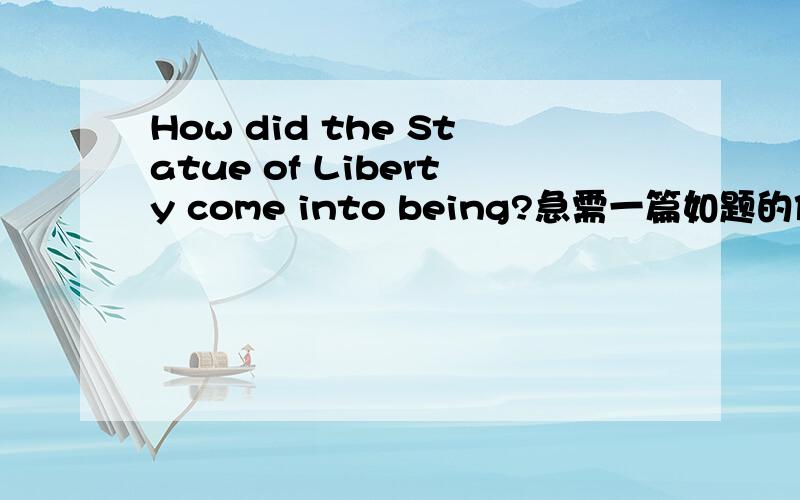 How did the Statue of Liberty come into being?急需一篇如题的作文，字数在150左右。