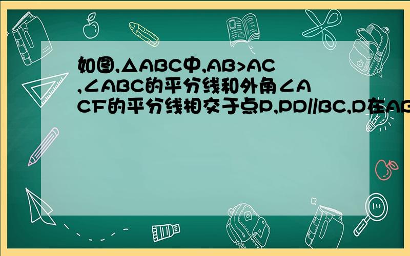 如图,△ABC中,AB>AC,∠ABC的平分线和外角∠ACF的平分线相交于点P,PD//BC,D在AB上,PD交AC于E,求证：DE=BD-CE