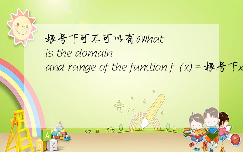 根号下可不可以有0What is the domain and range of the function f (x) = 根号下xSolution ：Domain D :positive real numbers,range R :positive real numbers.问题是它回答的只有正整数.没有0.这怎么弄呀?