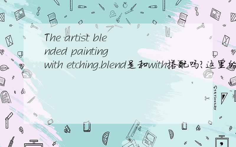 The artist blended painting with etching.blend是和with搭配吗?这里的painting又翻译成什么呢?