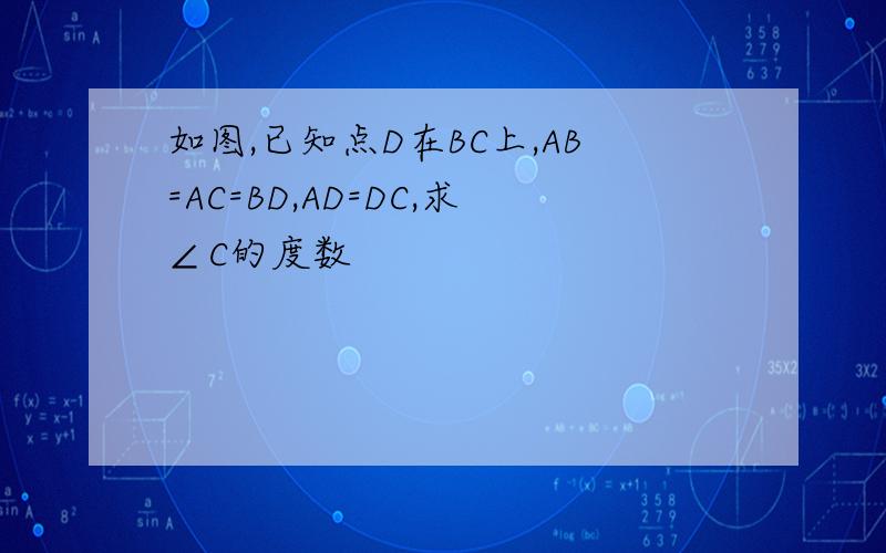 如图,已知点D在BC上,AB=AC=BD,AD=DC,求∠C的度数