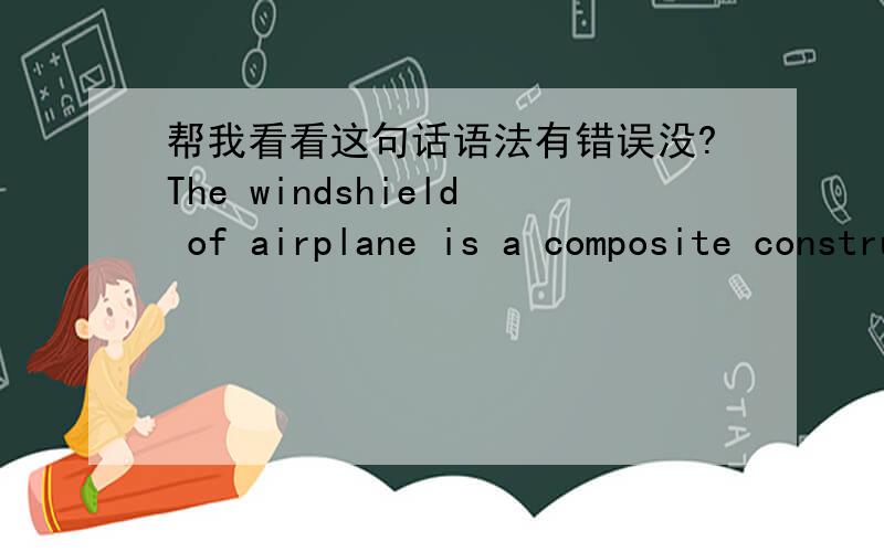 帮我看看这句话语法有错误没?The windshield of airplane is a composite construction that has numerous benefits than single glass.