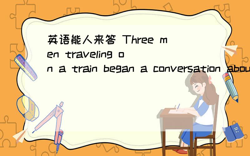 英语能人来答 Three men traveling on a train began a conversation about the world's greatest wonders.