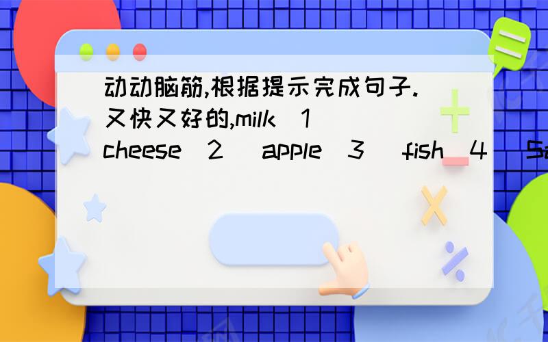 动动脑筋,根据提示完成句子.又快又好的,milk(1) cheese(2) apple(3) fish(4) Sarah(1)(2)(3) Ann(2) Nick(1)(3)(4) Sam(1) Paul(1)(2)(4)1.Sarah likes _______,_______and apples.2.Ann ________cheese.3.Nick ________ ________,________ and fish.4