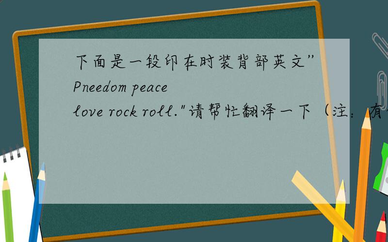 下面是一段印在时装背部英文”Pneedom peace love rock roll.