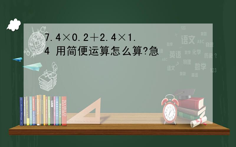 7.4×0.2＋2.4×1.4 用简便运算怎么算?急