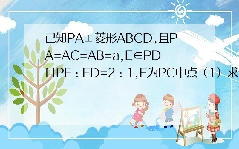 已知PA⊥菱形ABCD,且PA=AC=AB=a,E∈PD且PE：ED=2：1,F为PC中点（1）求证BF‖平面ACE （2）求点F到平面ACE的距离http://hiphotos.baidu.com/%CE%F7%B3%C7%BF%E2%BF%E2/pic/item/fa9adbfeffbd14c0b801a0c8.jpg上面这是图