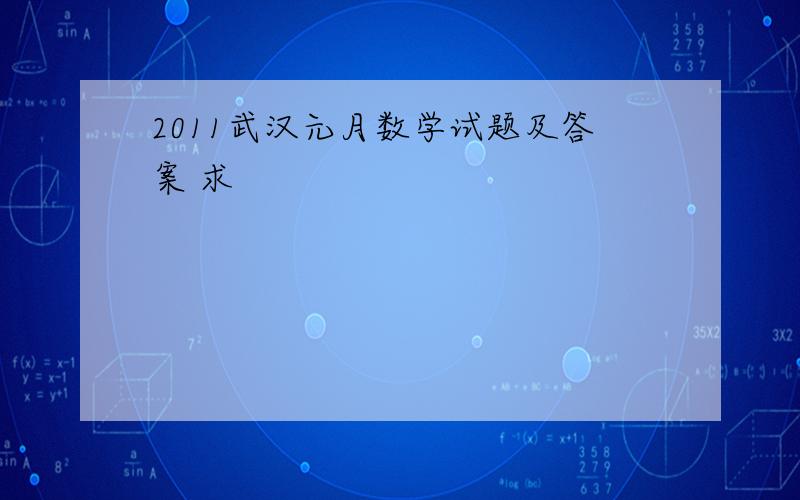 2011武汉元月数学试题及答案 求