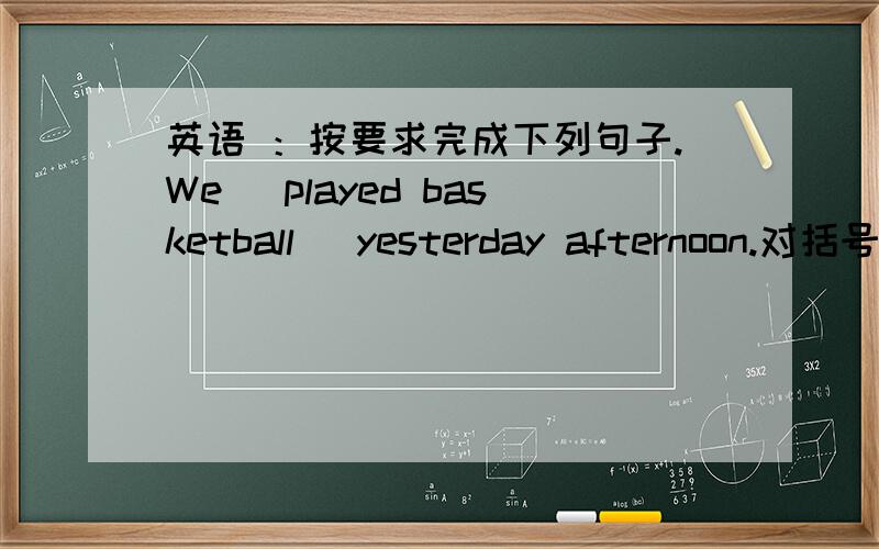 英语 ：按要求完成下列句子.We （played basketball） yesterday afternoon.对括号部分提问What_______you_______yesterday afternoon?They played the guitar  (at  school) this morning.对括号部分提问        _____  ______they _____t