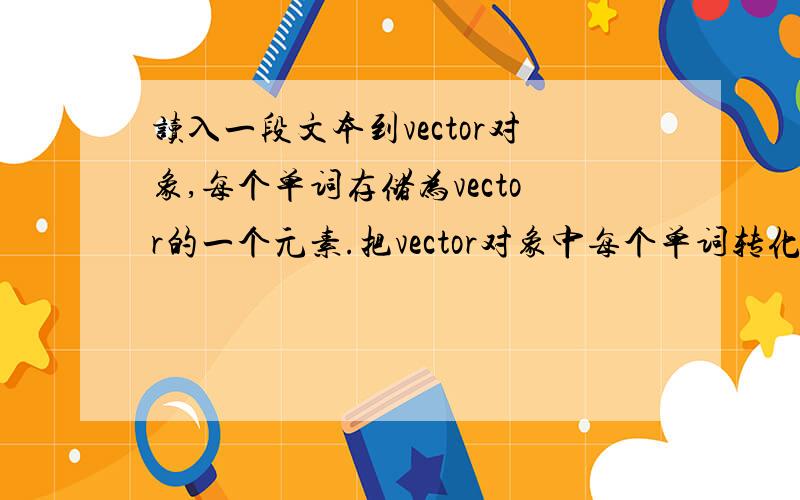 读入一段文本到vector对象,每个单词存储为vector的一个元素.把vector对象中每个单词转化为大写字母.输出vector对象中转化后的元素,每八个单词为一行输出