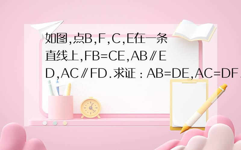 如图,点B,F,C,E在一条直线上,FB=CE,AB∥ED,AC∥FD.求证：AB=DE,AC=DF.