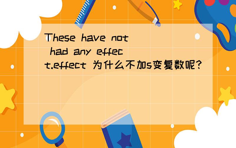These have not had any effect.effect 为什么不加s变复数呢?