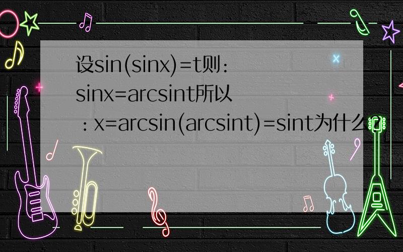 设sin(sinx)=t则:sinx=arcsint所以：x=arcsin(arcsint)=sint为什么?