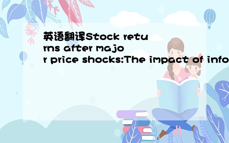英语翻译Stock returns after major price shocks:The impact of information我翻译出来的总感觉不顺