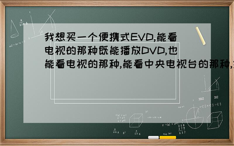 我想买一个便携式EVD,能看电视的那种既能播放DVD,也能看电视的那种,能看中央电视台的那种,给推荐个牌子吧,要便宜点的