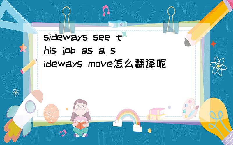 sideways see this job as a sideways move怎么翻译呢