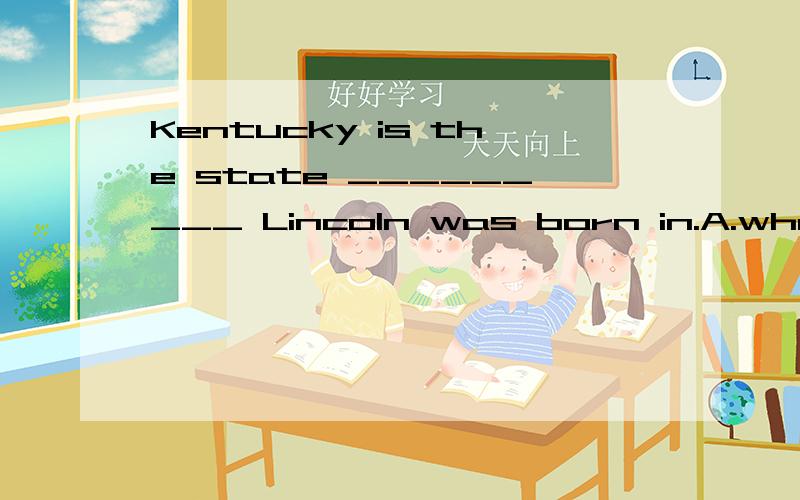 Kentucky is the state _________ Lincoln was born in.A.when B.where C.-who D.which