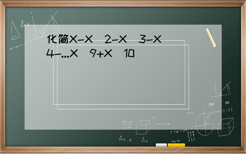 化简X-X^2-X^3-X^4-...X^9+X^10