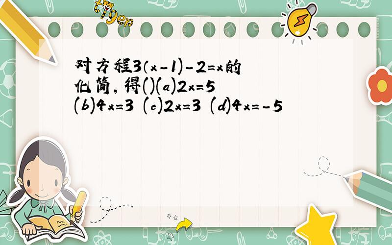 对方程3（x-1)-2=x的化简,得()(a)2x=5 (b)4x=3 (c)2x=3 (d)4x=-5