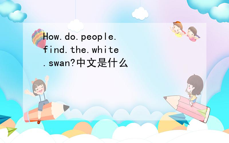 How.do.people.find.the.white.swan?中文是什么