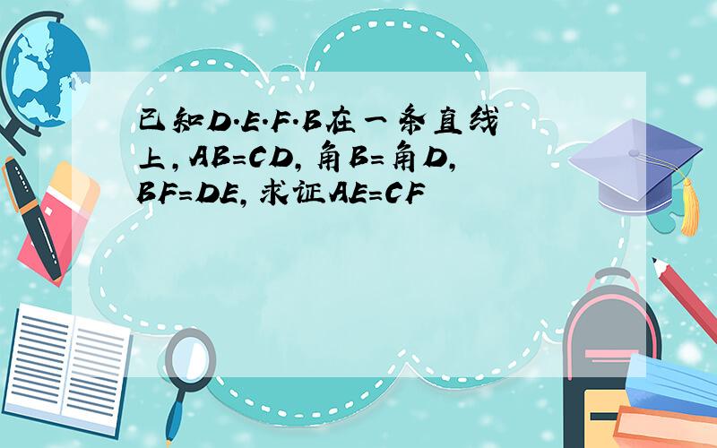 已知D.E.F.B在一条直线上,AB=CD,角B=角D,BF=DE,求证AE=CF