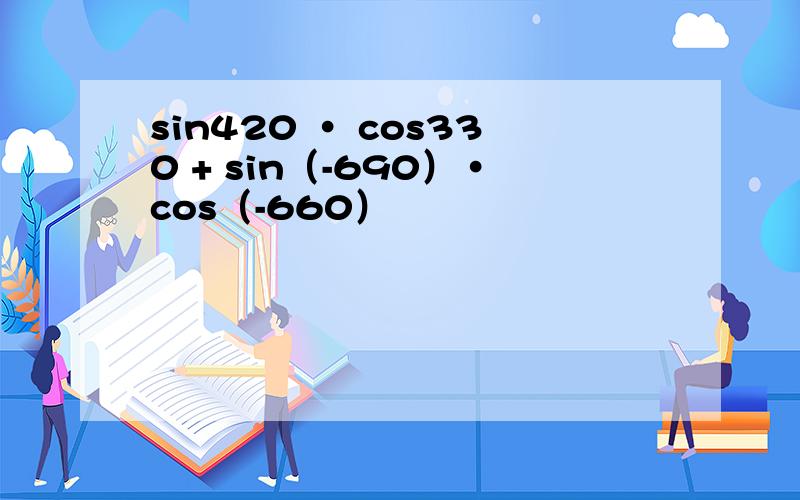 sin420 · cos330 + sin（-690）·cos（-660）