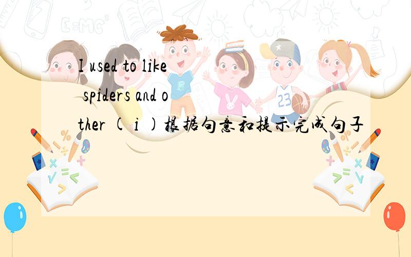 I used to like spiders and other ( i )根据句意和提示完成句子