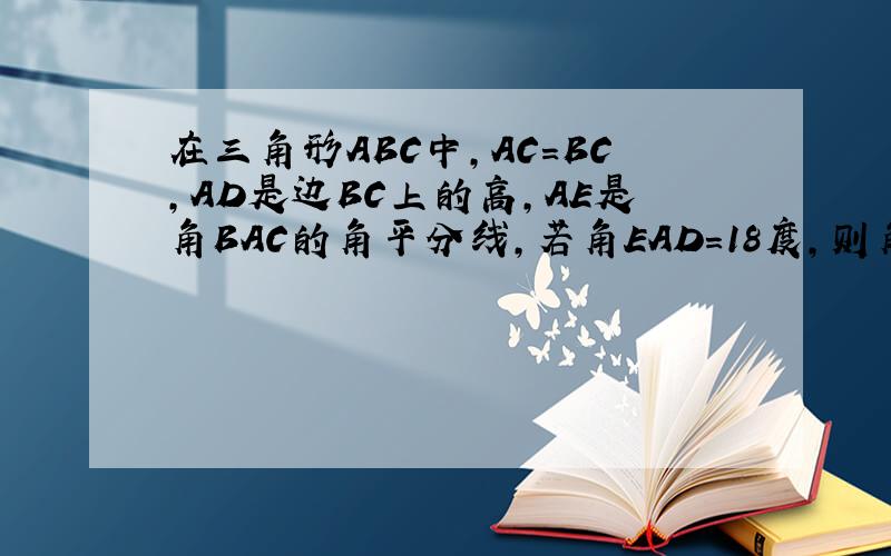 在三角形ABC中,AC=BC,AD是边BC上的高,AE是角BAC的角平分线,若角EAD=18度,则角ACD=?