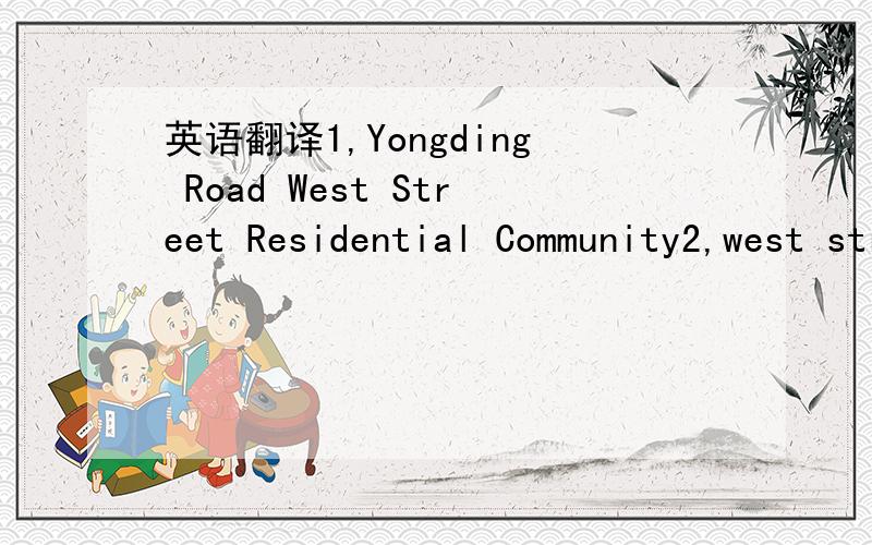 英语翻译1,Yongding Road West Street Residential Community2,west street of Yongding Road Residential Community3,West Yongding Road Street Residential Community或者这3个都不对,那么正确的应该是什么呢?