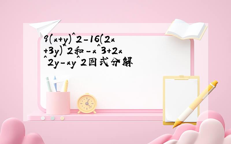 9(x+y)^2-16(2x+3y)^2和-x^3+2x^2y-xy^2因式分解