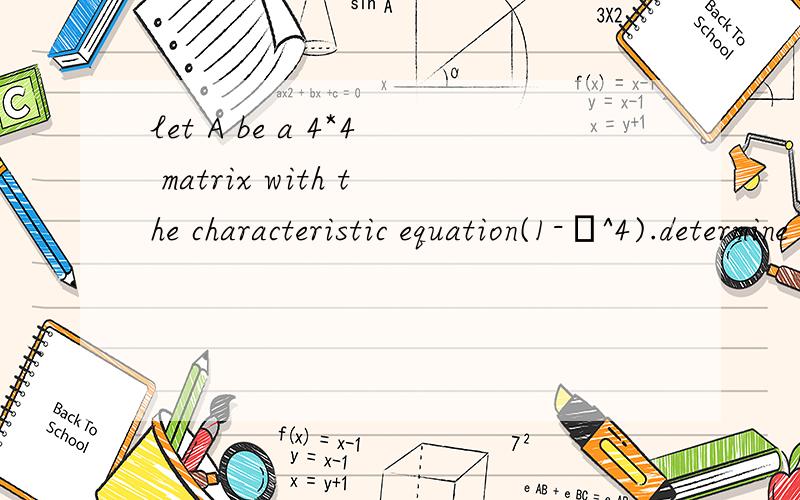 let A be a 4*4 matrix with the characteristic equation(1-λ^4).determine if A is diagonalizable.