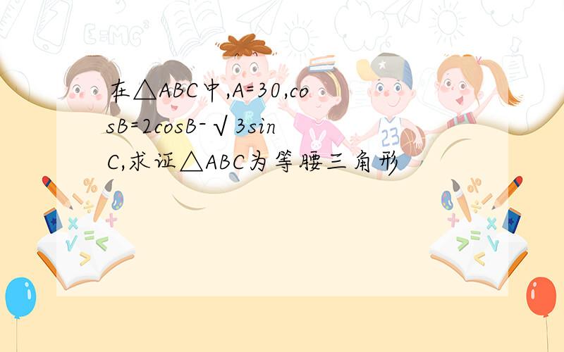 在△ABC中,A=30,cosB=2cosB-√3sinC,求证△ABC为等腰三角形