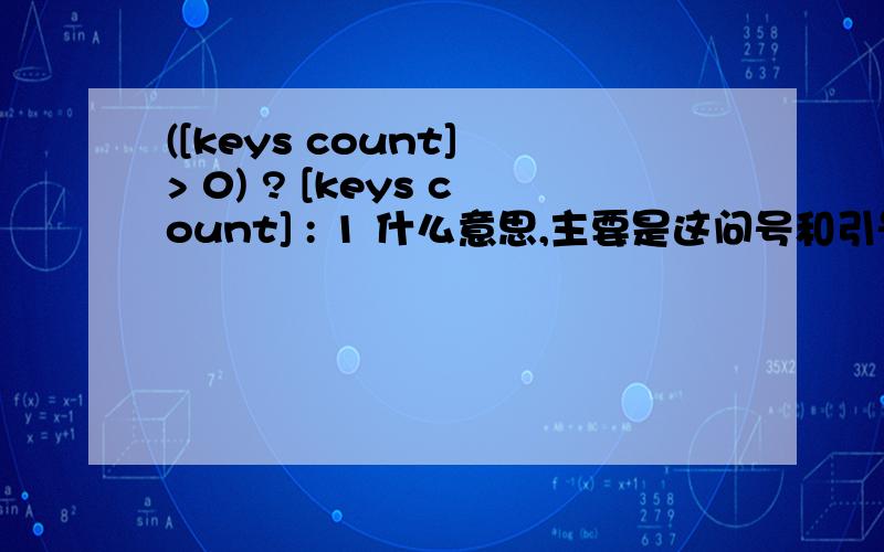 ([keys count] > 0) ? [keys count] : 1 什么意思,主要是这问号和引号一起什么作用,以前学过的想不起来了