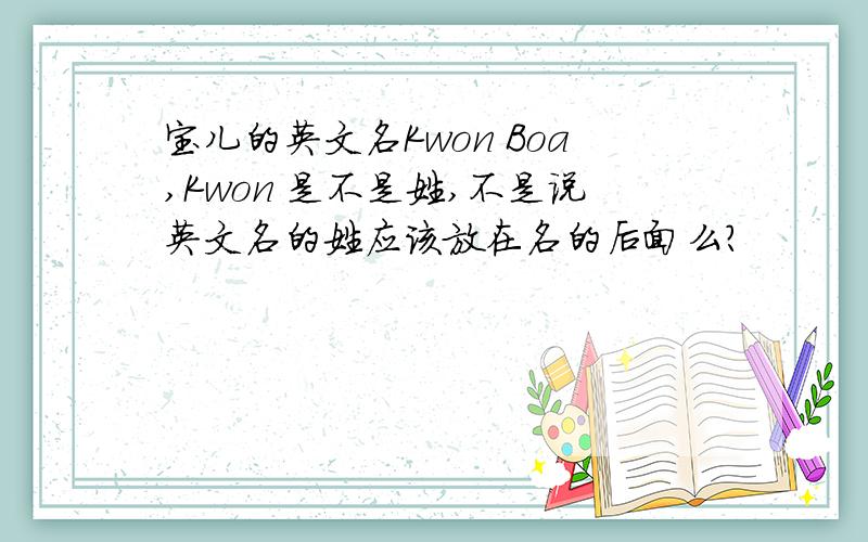 宝儿的英文名Kwon Boa,Kwon 是不是姓,不是说英文名的姓应该放在名的后面么?
