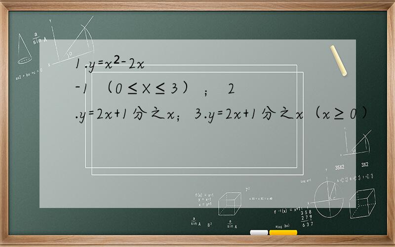 1.y=x²-2x-1 （0≤X≤3） ； 2.y=2x+1分之x；3.y=2x+1分之x（x≥0）