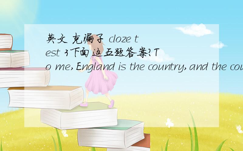 英文 克漏子 cloze test 3下面这五题答案?To me,England is the country,and the country is England.And when I asked myself what I mean (41) England,when I think of England when I am (42) ,England comes to me through my (43) senses－through t