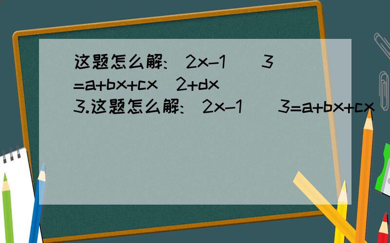 这题怎么解:(2x-1)^3=a+bx+cx^2+dx^3.这题怎么解:(2x-1)^3=a+bx+cx^2+dx^3 a+b+c+d=1 能不能求出a的值和a+c的值?请说明理由,