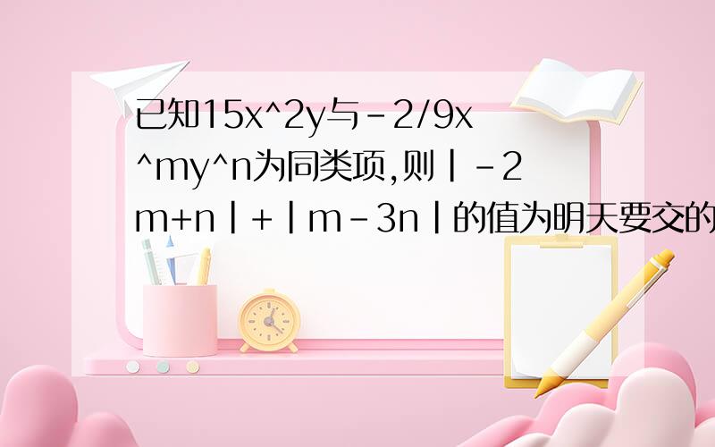 已知15x^2y与-2/9x^my^n为同类项,则|-2m+n|+|m-3n|的值为明天要交的!