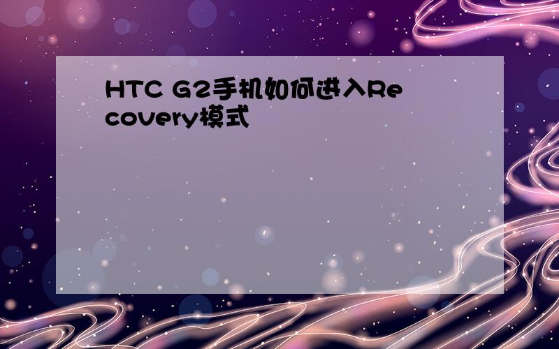 HTC G2手机如何进入Recovery模式